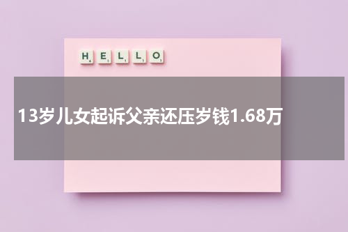 13岁儿女起诉父亲还压岁钱1.68万