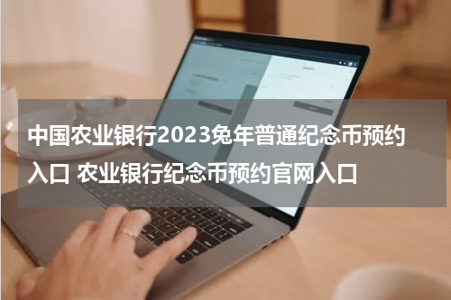中国农业银行2023兔年普通纪念币预约入口 农业银行纪念币预约官网入口