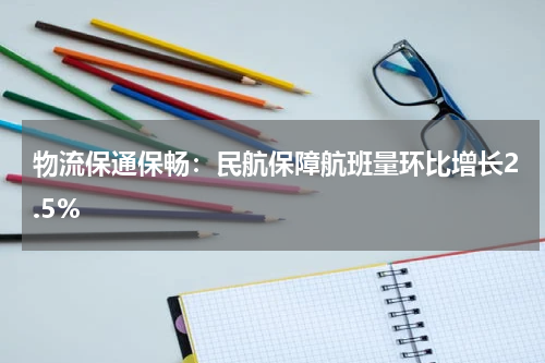 物流保通保畅：民航保障航班量环比增长2.5%