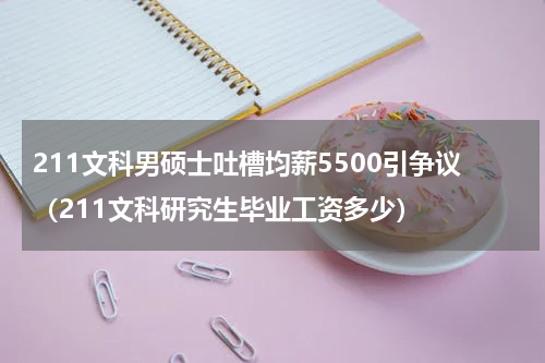 211文科男硕士吐槽均薪5500引争议(211文科研究生毕业工资多少)