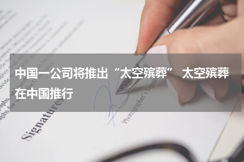 中国一公司将推出“太空殡葬” 太空殡葬在中国推行