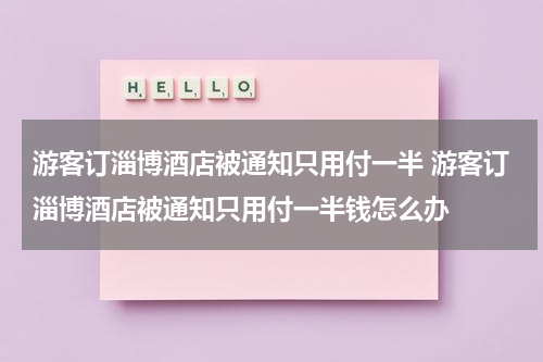 游客订淄博酒店被通知只用付一半 游客订淄博酒店被通知只用付一半钱怎么办