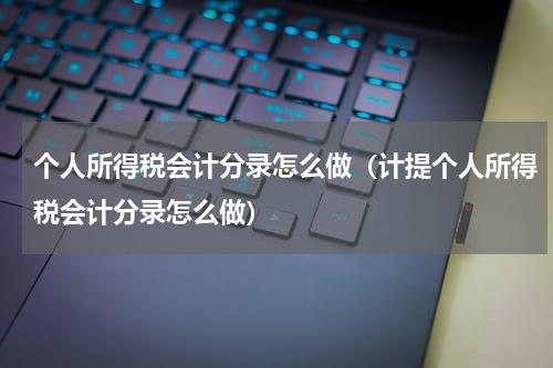 个人所得税会计分录怎么做（计提个人所得税会计分录怎么做）