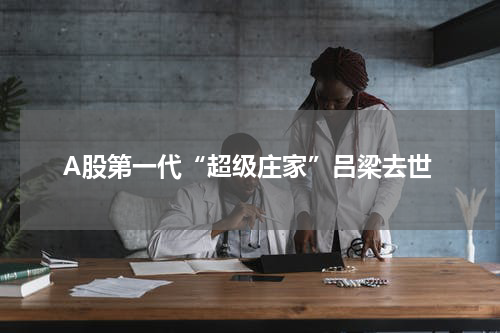 A股第一代“超级庄家”吕梁去世