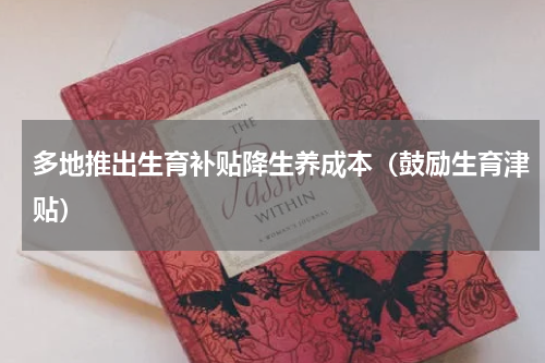 多地推出生育补贴降生养成本（鼓励生育津贴）