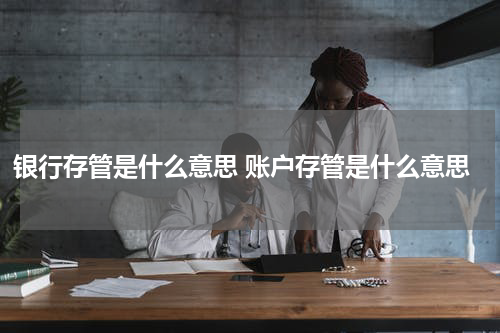 银行存管是什么意思 账户存管是什么意思