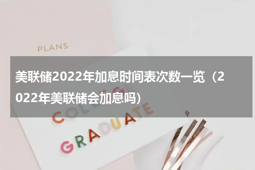 美联储2022年加息时间表次数一览（2022年美联储会加息吗）