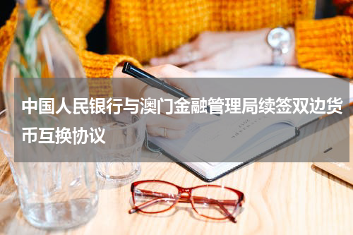 中国人民银行与澳门金融管理局续签双边货币互换协议