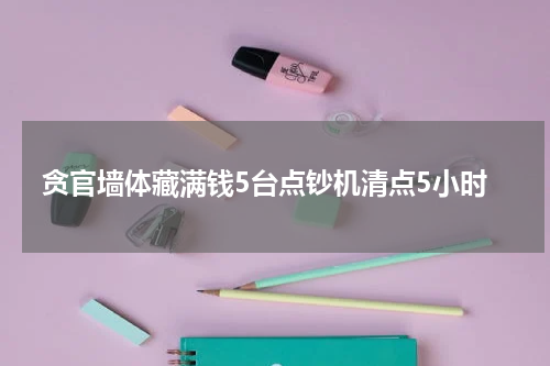 贪官墙体藏满钱5台点钞机清点5小时