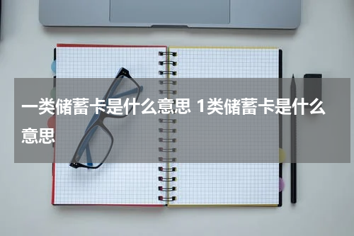 一类储蓄卡是什么意思 1类储蓄卡是什么意思