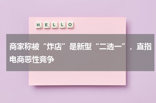 商家称被“炸店”是新型“二选一”，直指电商恶性竞争