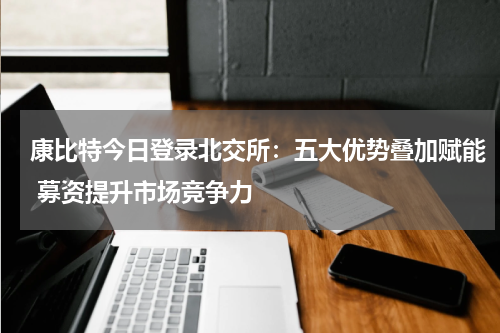 康比特今日登录北交所：五大优势叠加赋能 募资提升市场竞争力