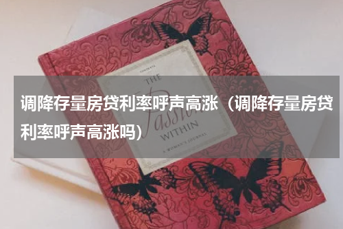 调降存量房贷利率呼声高涨（调降存量房贷利率呼声高涨吗）