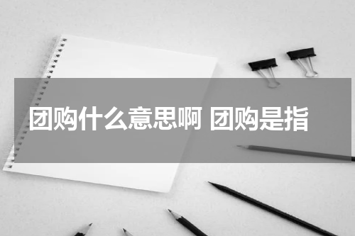 团购什么意思啊 团购是指