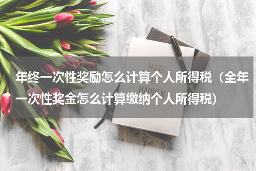 年终一次性奖励怎么计算个人所得税(全年一次性奖金怎么计算缴纳个人所得税)