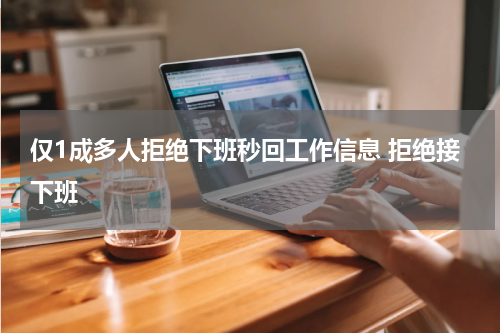 仅1成多人拒绝下班秒回工作信息 拒绝接下班