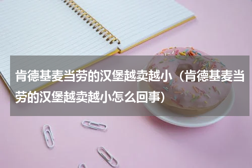 肯德基麦当劳的汉堡越卖越小（肯德基麦当劳的汉堡越卖越小怎么回事）