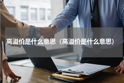 高溢价是什么意思(高溢价是什么意思)