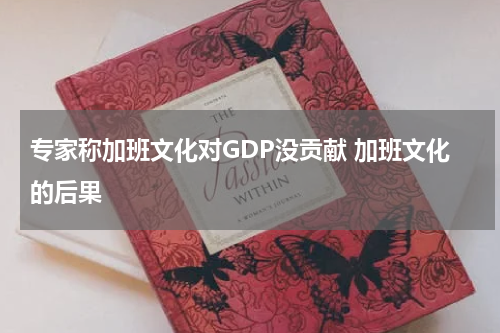专家称加班文化对GDP没贡献 加班文化的后果