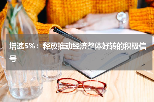 增速5%:释放推动经济整体好转的积极信号