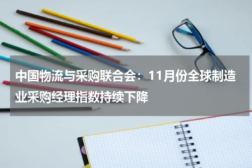 中国物流与采购联合会：11月份全球制造业采购经理指数持续下降