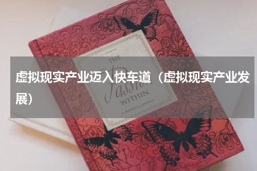 虚拟现实产业迈入快车道（虚拟现实产业发展）