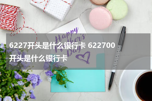 6227开头是什么银行卡 622700开头是什么银行卡