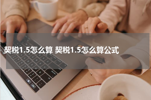 契税1.5怎么算 契税1.5怎么算公式