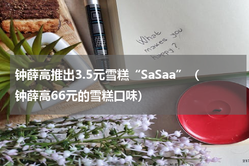 钟薛高推出3.5元雪糕“SaSaa”（钟薛高66元的雪糕口味）
