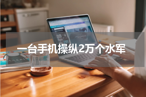 一台手机操纵2万个水军