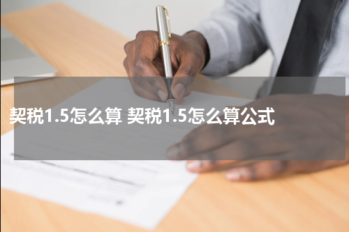 契税1.5怎么算 契税1.5怎么算公式