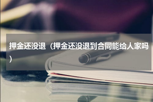 押金还没退（押金还没退到合同能给人家吗）