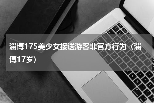 淄博175美少女接送游客非官方行为（淄博17岁）