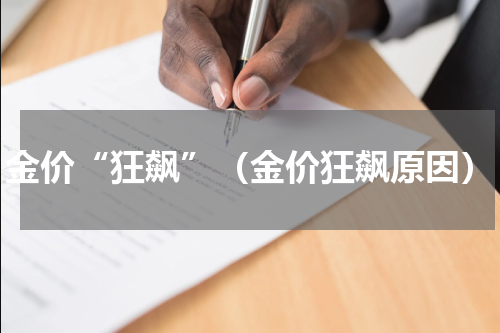 金价“狂飙”（金价狂飙原因）