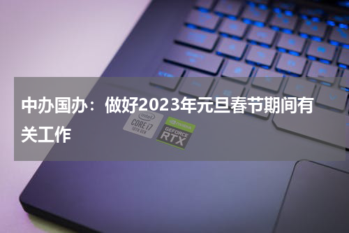 中办国办：做好2023年元旦春节期间有关工作