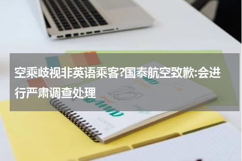 空乘歧视非英语乘客?国泰航空致歉:会进行严肃调查处理