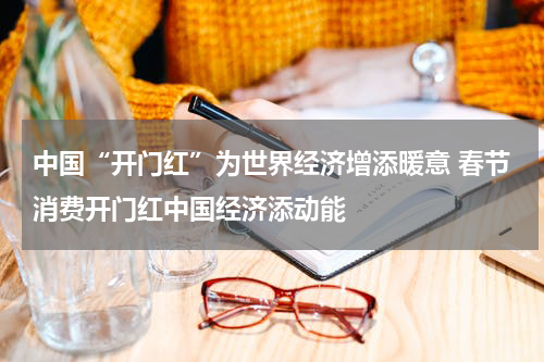 中国“开门红”为世界经济增添暖意 春节消费开门红中国经济添动能