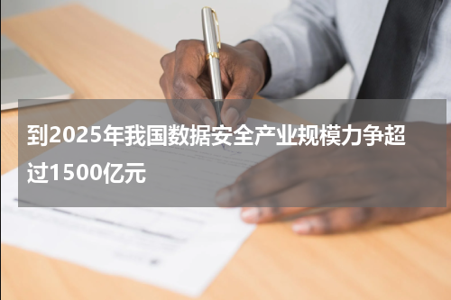 到2025年我国数据安全产业规模力争超过1500亿元