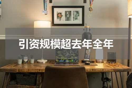 引资规模超去年全年