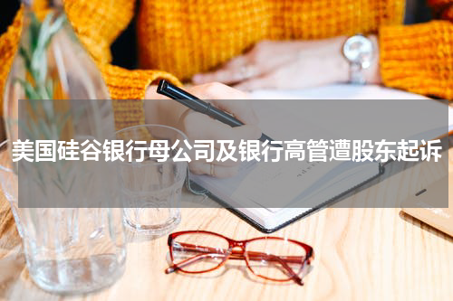 美国硅谷银行母公司及银行高管遭股东起诉