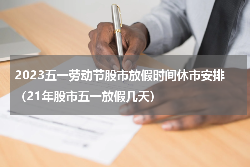 2023五一劳动节股市放假时间休市安排（21年股市五一放假几天）