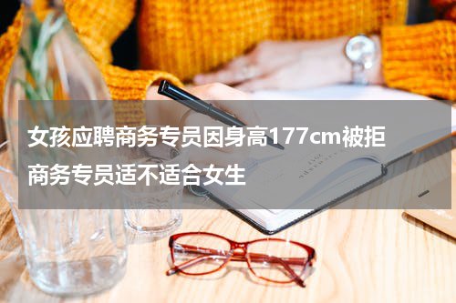 女孩应聘商务专员因身高177cm被拒 商务专员适不适合女生