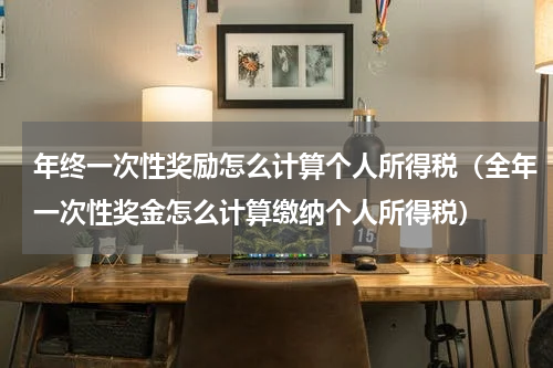 年终一次性奖励怎么计算个人所得税（全年一次性奖金怎么计算缴纳个人所得税）