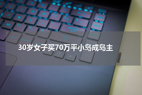 30岁女子买70万平小岛成岛主