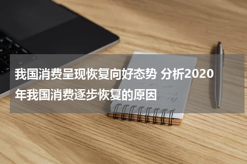 我国消费呈现恢复向好态势 分析2020年我国消费逐步恢复的原因