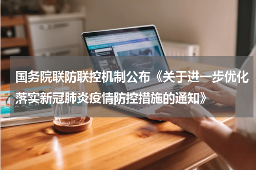 国务院联防联控机制公布《关于进一步优化落实新冠肺炎疫情防控措施的通知》