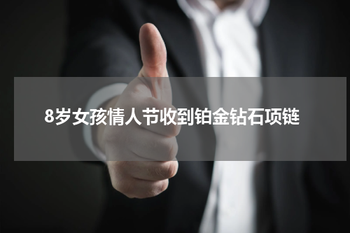 8岁女孩情人节收到铂金钻石项链