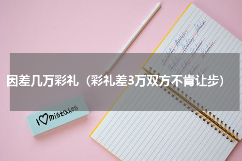 因差几万彩礼（彩礼差3万双方不肯让步）