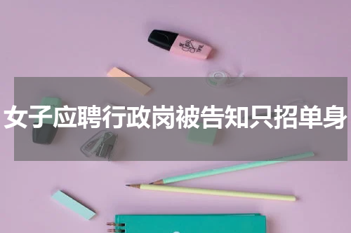 女子应聘行政岗被告知只招单身