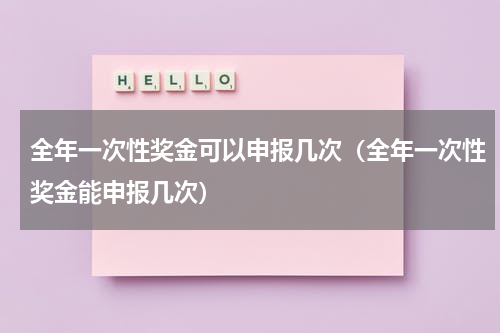 全年一次性奖金可以申报几次(全年一次性奖金能申报几次)